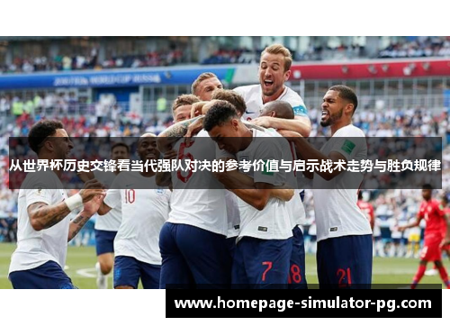 从世界杯历史交锋看当代强队对决的参考价值与启示战术走势与胜负规律
