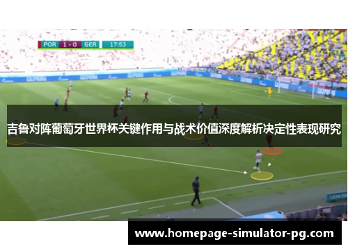 吉鲁对阵葡萄牙世界杯关键作用与战术价值深度解析决定性表现研究