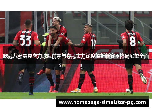 欧冠八强最具潜力球队前景与夺冠实力深度解析新赛季格局展望全面