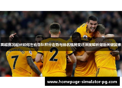 英超赛况起伏如何左右各队积分走势与排名格局变迁深度解析背后关键因素
