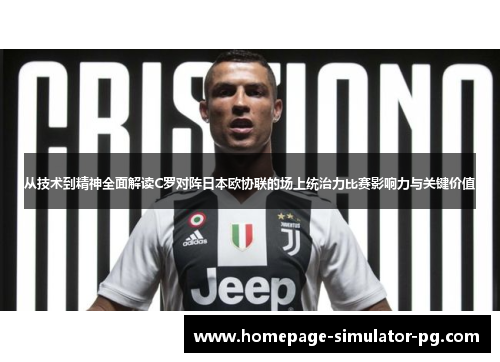 从技术到精神全面解读C罗对阵日本欧协联的场上统治力比赛影响力与关键价值