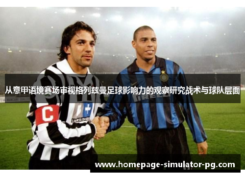 从意甲语境赛场审视格列兹曼足球影响力的观察研究战术与球队层面