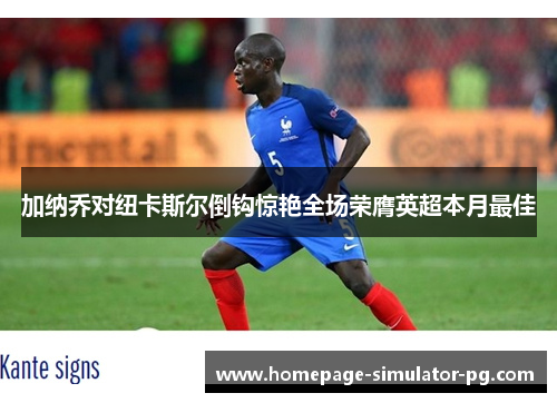 加纳乔对纽卡斯尔倒钩惊艳全场荣膺英超本月最佳