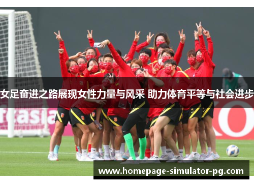 女足奋进之路展现女性力量与风采 助力体育平等与社会进步