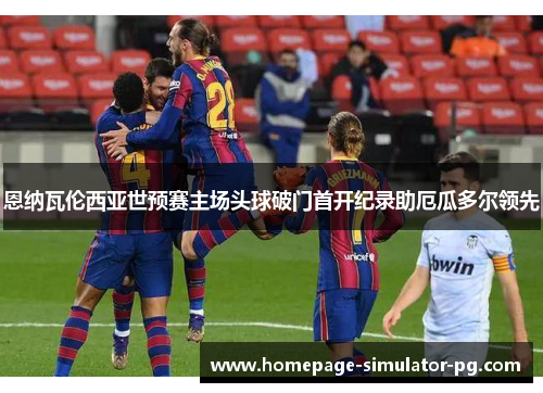 恩纳瓦伦西亚世预赛主场头球破门首开纪录助厄瓜多尔领先