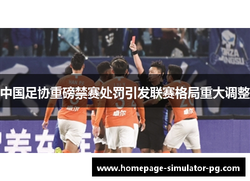 中国足协重磅禁赛处罚引发联赛格局重大调整