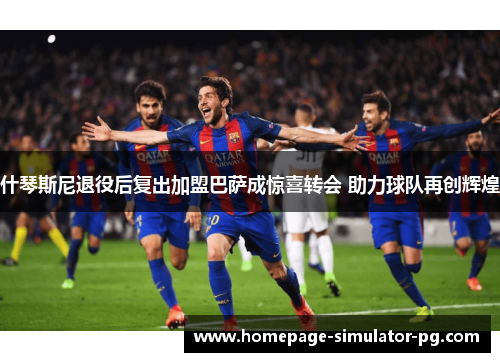 什琴斯尼退役后复出加盟巴萨成惊喜转会 助力球队再创辉煌