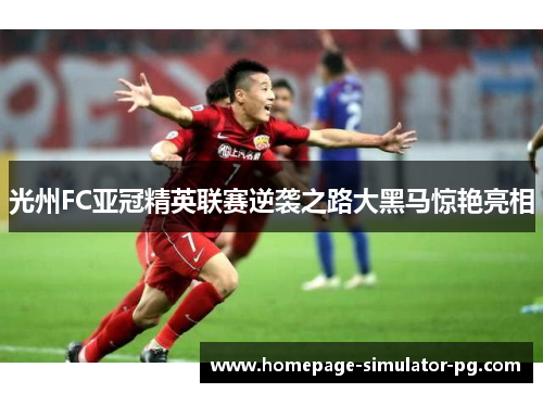 光州FC亚冠精英联赛逆袭之路大黑马惊艳亮相