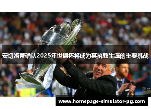 安切洛蒂确认2025年世俱杯将成为其执教生涯的重要挑战
