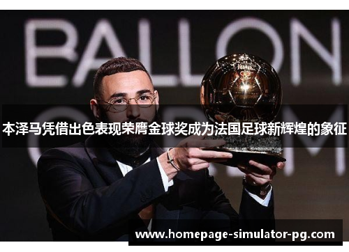 本泽马凭借出色表现荣膺金球奖成为法国足球新辉煌的象征