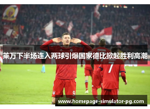莱万下半场连入两球引爆国家德比掀起胜利高潮 莱万下半场连入两球引爆国家德比掀起胜利高潮