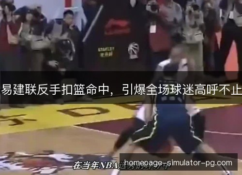 易建联反手扣篮命中，引爆全场球迷高呼不止